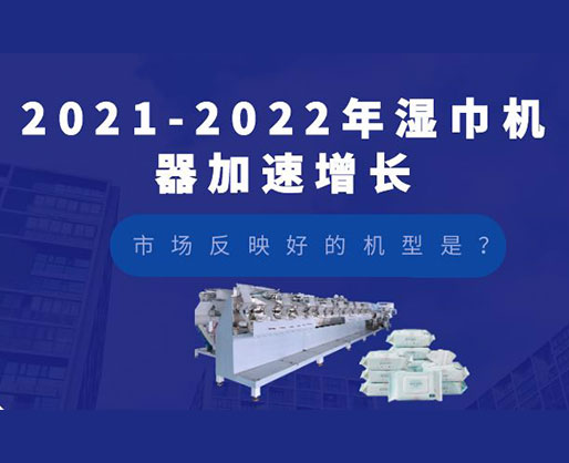 2021-2022年濕巾機器加速增長，市場反映好的機型是？