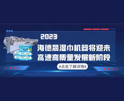 2023，海德晟濕巾機器將迎來高速高質(zhì)量發(fā)展新階段