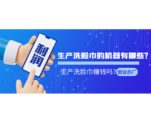 生產(chǎn)洗臉巾的機(jī)器有哪些？生產(chǎn)洗臉巾賺錢嗎？