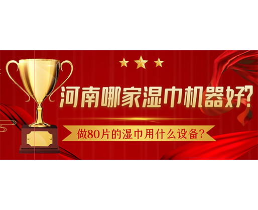 做80片的濕巾用什么設(shè)備？河南哪家濕巾機(jī)器好？