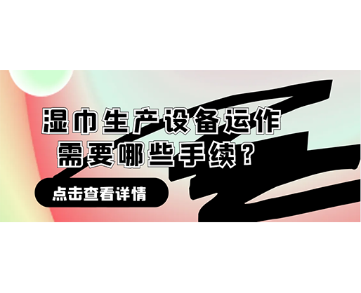 濕巾生產(chǎn)設(shè)備運(yùn)作需要哪些手續(xù)？在哪里可以性價(jià)比高的濕巾機(jī)器？