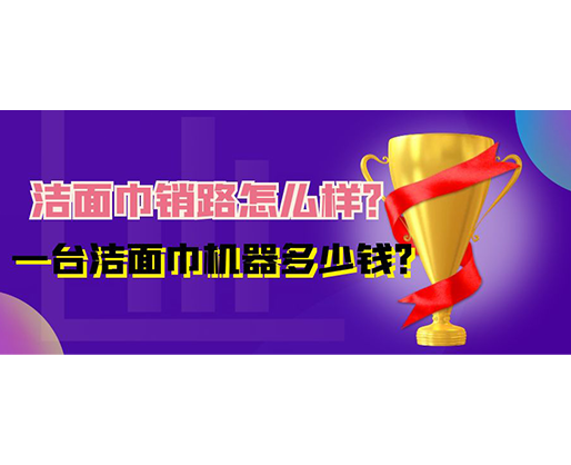 潔面巾銷路怎么樣？一臺(tái)潔面巾機(jī)器多少錢？