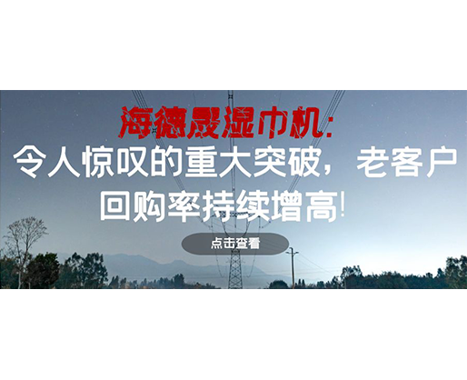 海德晟濕巾機(jī)：令人驚嘆的重大突破，老客戶回購率持續(xù)增高！