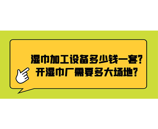 濕巾加工設(shè)備多少錢一套？開濕巾廠需要多大場地？