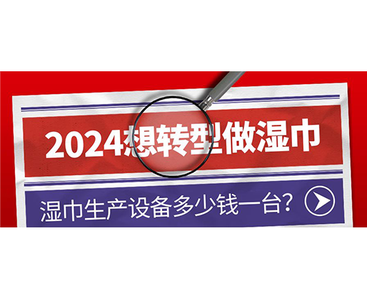 2024想轉(zhuǎn)型做濕巾，濕巾生產(chǎn)設(shè)備多少錢一臺？
