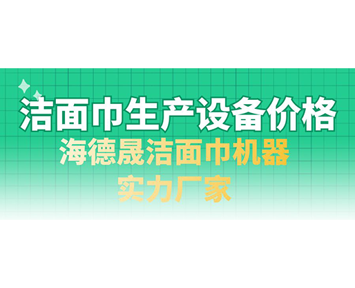 潔面巾生產(chǎn)設備價格，海德晟潔面巾機器實力廠家