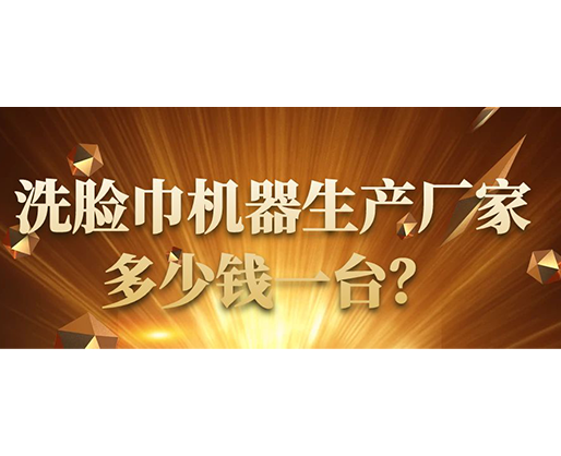 洗臉巾機(jī)器生產(chǎn)廠家，多少錢一臺？