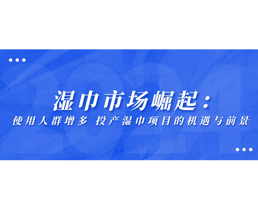 濕巾市場崛起：使用人群增多，投產(chǎn)濕巾項(xiàng)目的機(jī)遇與前景