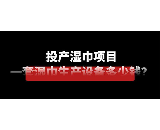 投產(chǎn)濕巾項(xiàng)目，一套濕巾生產(chǎn)設(shè)備多少錢？