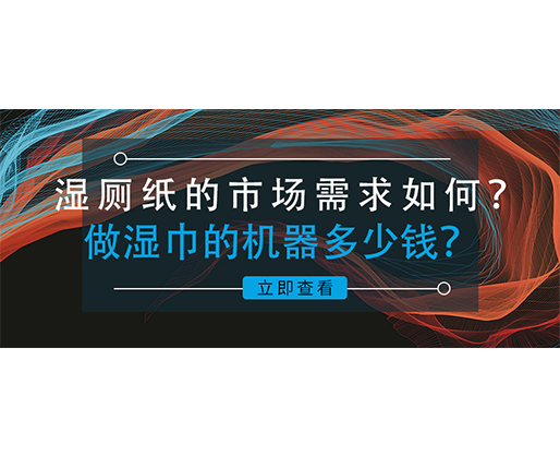 濕廁紙的市場需求如何？做濕巾的機(jī)器多少錢？
