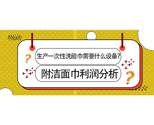 生產(chǎn)一次性洗臉巾需要什么設(shè)備？(附洗臉巾利潤分析)