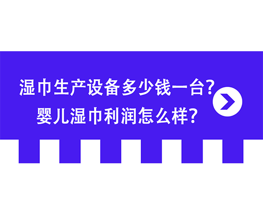 濕巾生產(chǎn)設(shè)備多少錢一臺(tái)？嬰兒濕巾利潤怎么樣？