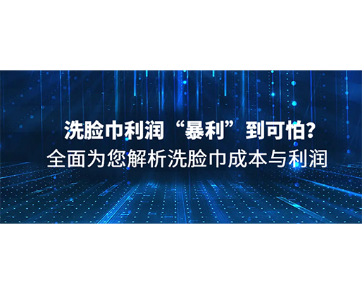 洗臉巾利潤“暴利”到可怕？全面為您解析洗臉巾成本與利潤
