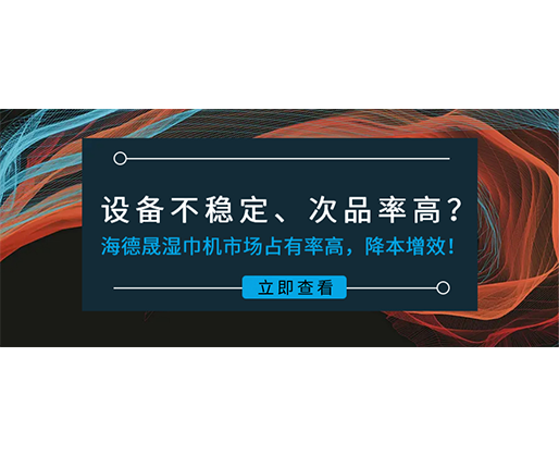 設(shè)備不穩(wěn)定、次品率高？海德晟濕巾機市場占有率高，降本增效！
