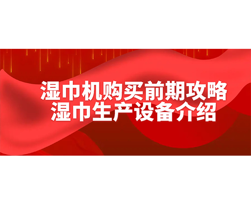 濕巾機購買前期攻略-濕巾生產(chǎn)設(shè)備介紹