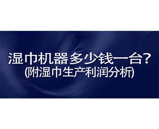 濕巾機器多少錢一臺？(附濕巾生產(chǎn)利潤分析)