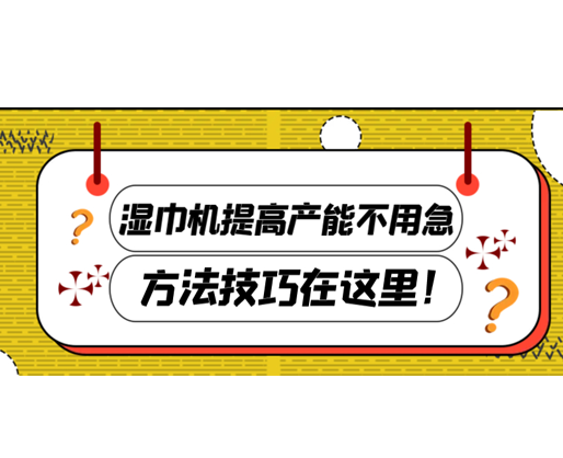 濕巾機(jī)提高產(chǎn)能不用急，方法技巧在這里！