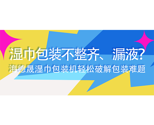 濕巾包裝不整齊、漏液？海德晟濕巾包裝機(jī)輕松破解包裝難題