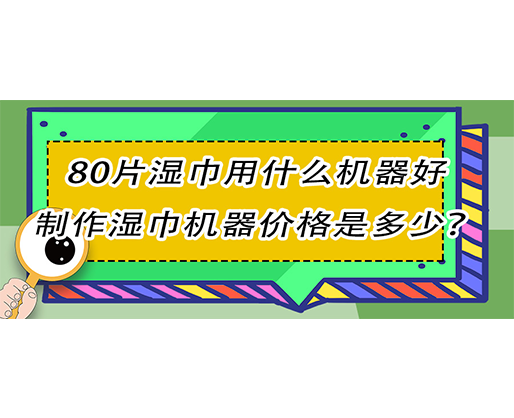 80片濕巾用什么機(jī)器好，制作濕巾機(jī)器價(jià)格是多少？