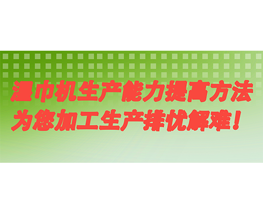 濕巾機(jī)生產(chǎn)能力提高方法，為您加工生產(chǎn)排憂解難！