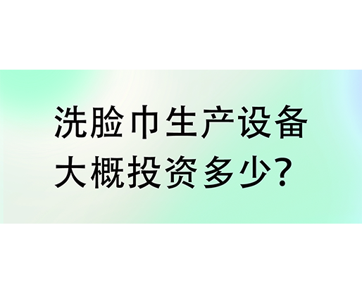 洗臉巾生產(chǎn)設(shè)備大概投資多少？海德晟機(jī)械實(shí)力廠家提供一站式服務(wù)