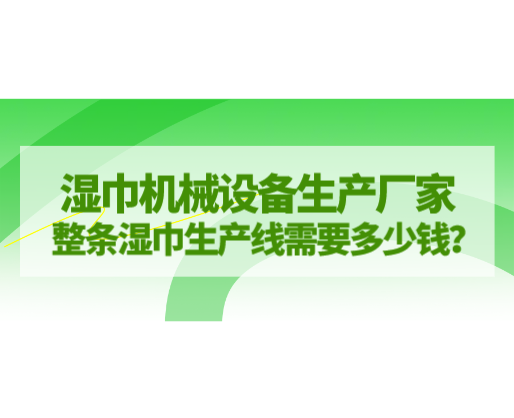 濕巾機(jī)械設(shè)備生產(chǎn)廠家，整條濕巾生產(chǎn)線需要多少錢？
