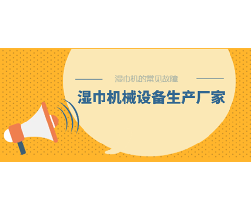 濕巾機(jī)的常見故障，濕巾機(jī)械設(shè)備生產(chǎn)廠家