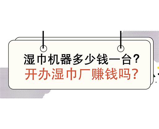 濕巾機(jī)器多少錢一臺，開辦濕巾廠賺錢嗎？