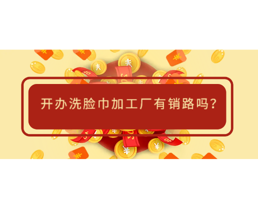 開辦洗臉巾加工廠有銷路嗎？