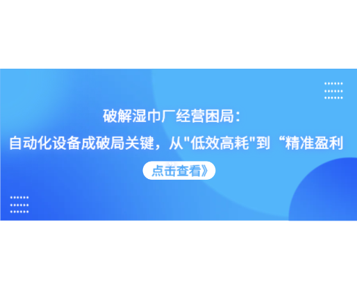 破解濕巾廠經(jīng)營困局：自動化設(shè)備成破局關(guān)鍵，從